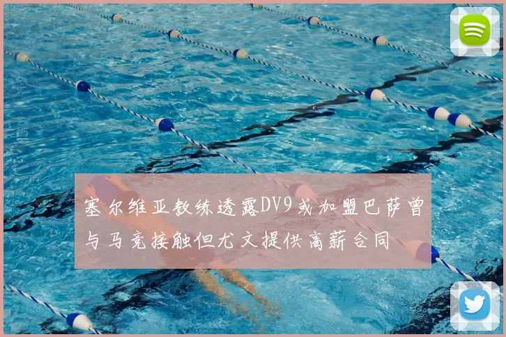 塞尔维亚教练透露DV9或加盟巴萨曾与马竞接触但尤文提供高薪合同