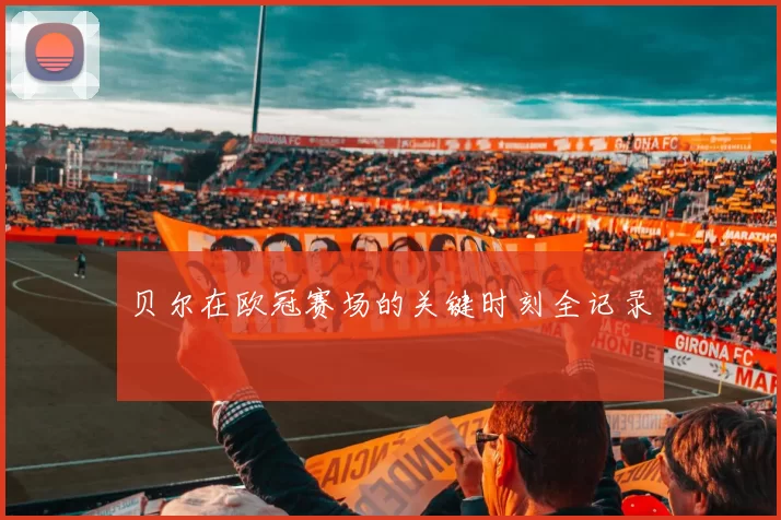贝尔在欧冠赛场的关键时刻全记录