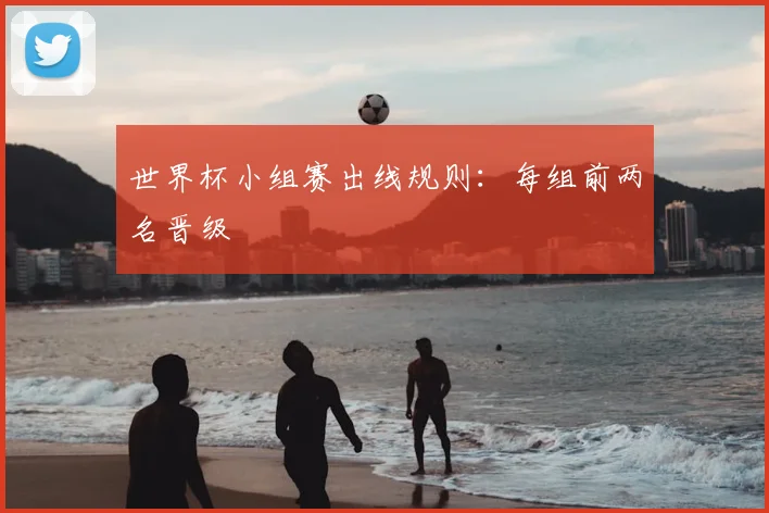 世界杯小组赛出线规则:每组前两名晋级
