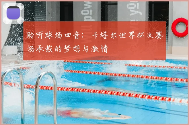 聆听球场回音:卡塔尔世界杯决赛场承载的梦想与激情