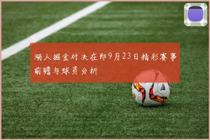 湖人掘金对决在即9月23日精彩赛事前瞻与球员分析