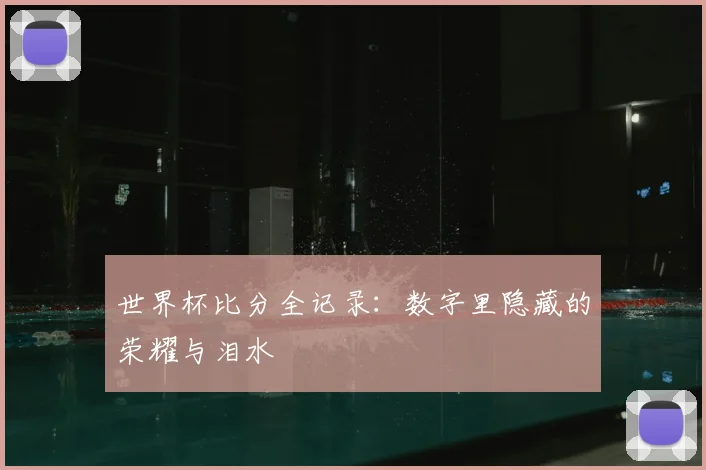 世界杯比分全记录:数字里隐藏的荣耀与泪水