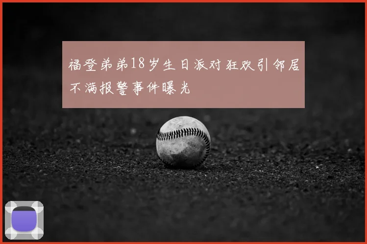 福登弟弟18岁生日派对狂欢引邻居不满报警事件曝光