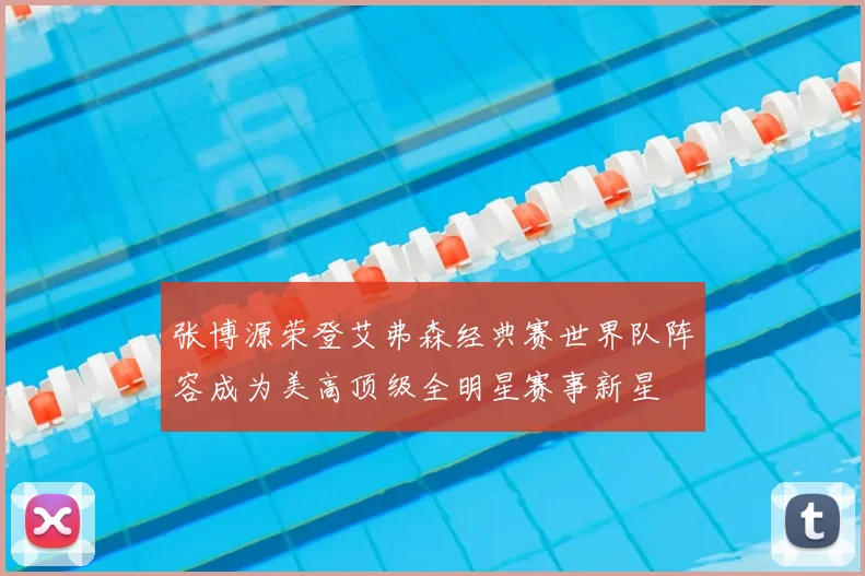 张博源荣登艾弗森经典赛世界队阵容成为美高顶级全明星赛事新星