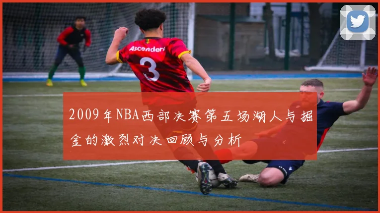2009年NBA西部决赛第五场湖人与掘金的激烈对决回顾与分析