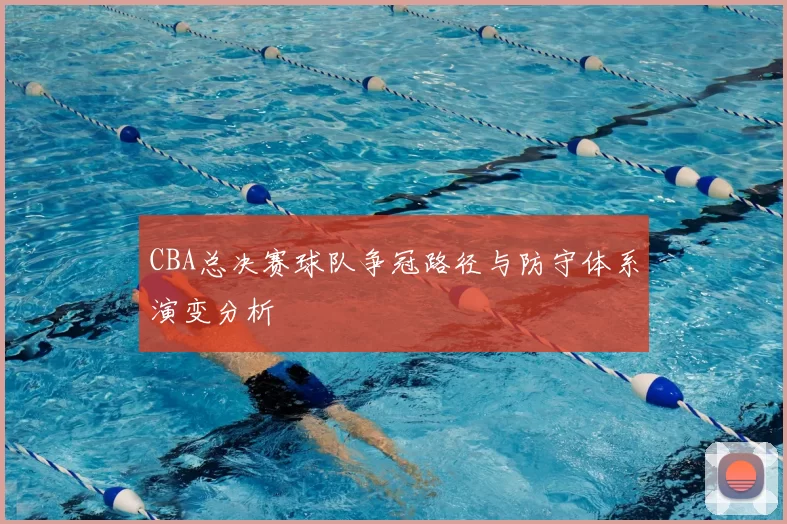 CBA总决赛球队争冠路径与防守体系演变分析