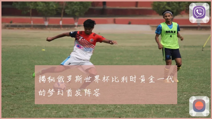 揭秘俄罗斯世界杯比利时黄金一代的梦幻首发阵容