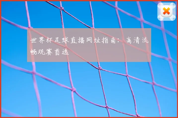 世界杯足球直播网址指南:高清流畅观赛首选