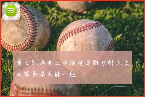 勇士队库里三分球绝杀凯尔特人总决赛再添关键一胜