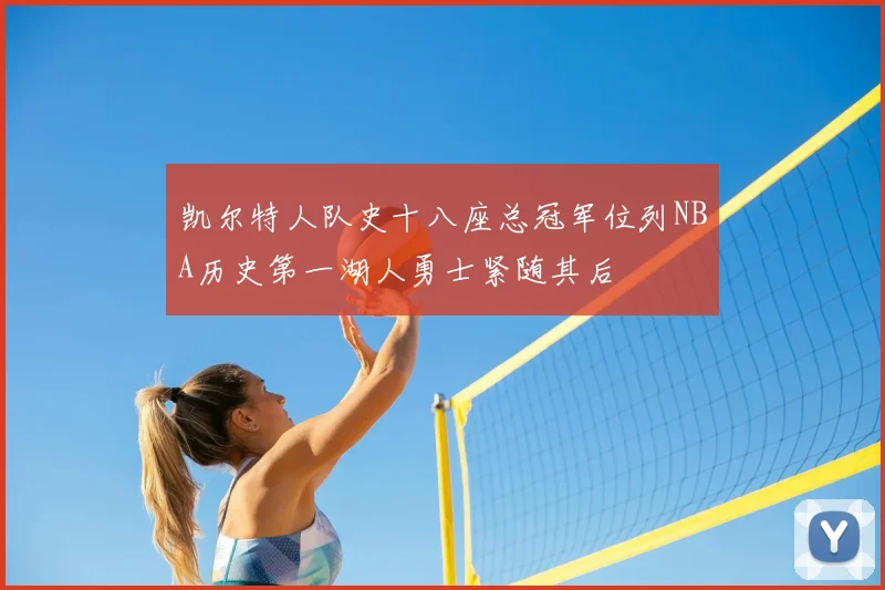 凯尔特人队史十八座总冠军位列NBA历史第一湖人勇士紧随其后