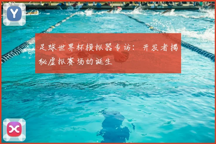 足球世界杯模拟器专访:开发者揭秘虚拟赛场的诞生