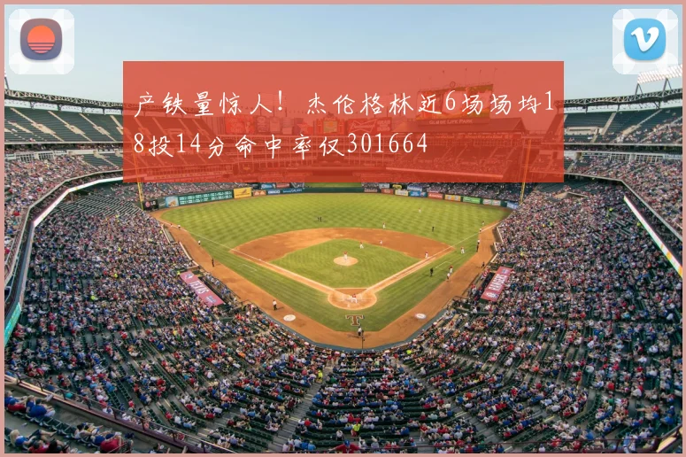 产铁量惊人！杰伦格林近6场场均18投14分命中率仅301664