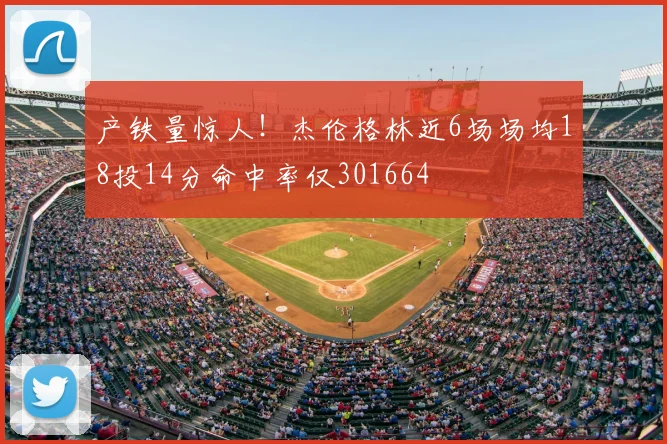 产铁量惊人！杰伦格林近6场场均18投14分命中率仅301664
