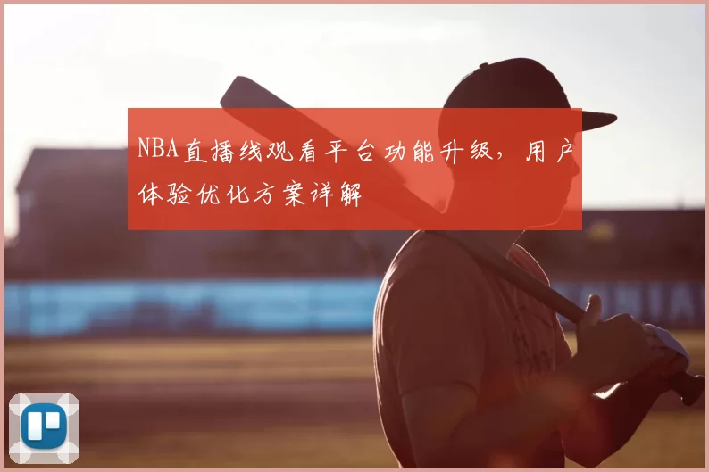 NBA直播线观看平台功能升级，用户体验优化方案详解