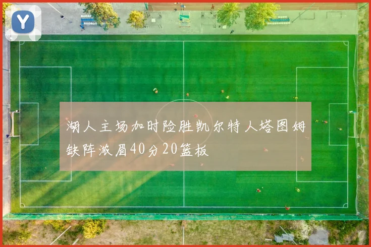 湖人主场加时险胜凯尔特人塔图姆缺阵浓眉40分20篮板