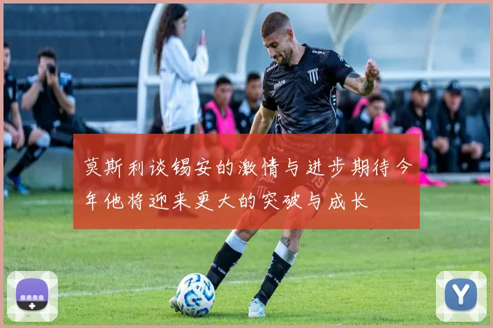 莫斯利谈锡安的激情与进步期待今年他将迎来更大的突破与成长