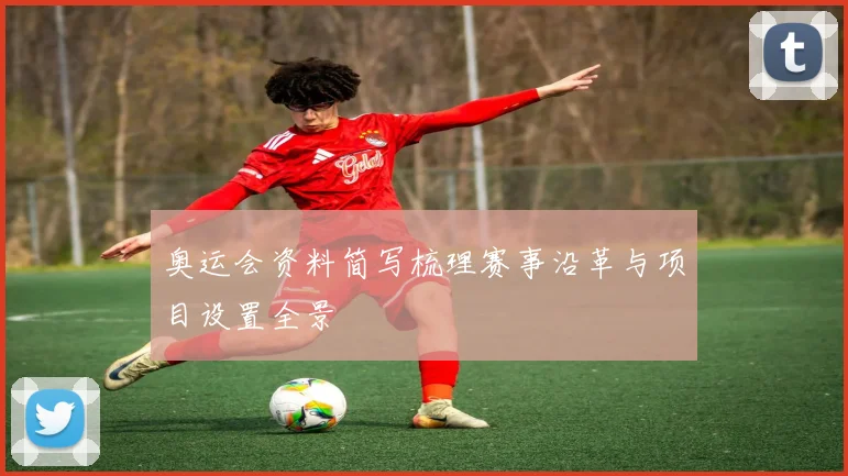 奥运会资料简写梳理赛事沿革与项目设置全景
