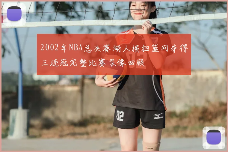 2002年NBA总决赛湖人横扫篮网夺得三连冠完整比赛录像回顾