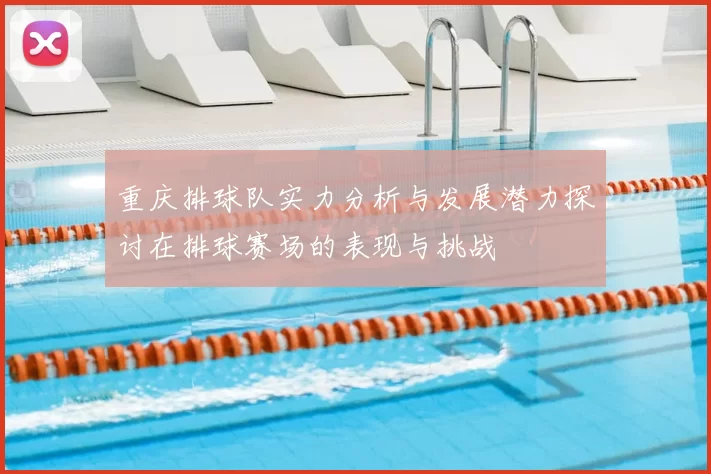 重庆排球队实力分析与发展潜力探讨在排球赛场的表现与挑战