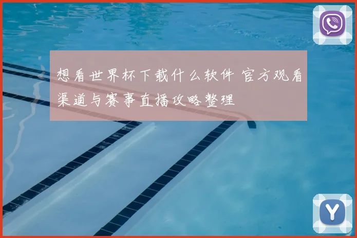 想看世界杯下载什么软件 官方观看渠道与赛事直播攻略整理