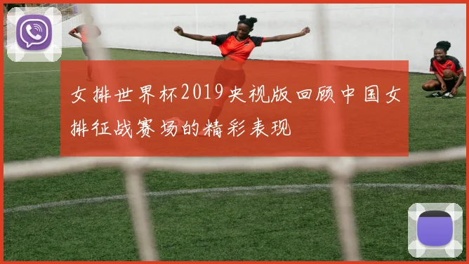女排世界杯2019央视版回顾中国女排征战赛场的精彩表现