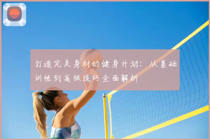 打造完美身材的健身计划：从基础训练到高级技巧全面解析