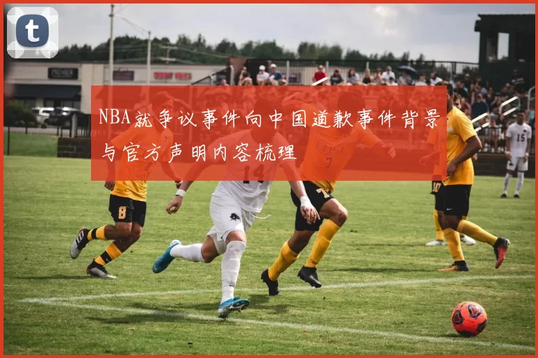 NBA就争议事件向中国道歉事件背景与官方声明内容梳理