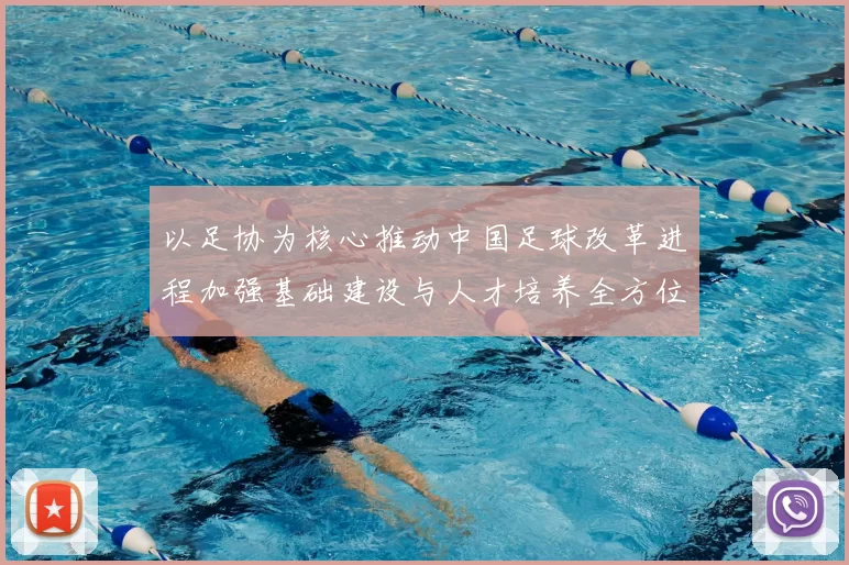 以足协为核心推动中国足球改革进程加强基础建设与人才培养全方位提升竞技水平