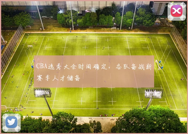 CBA选秀大会时间确定，各队备战新赛季人才储备