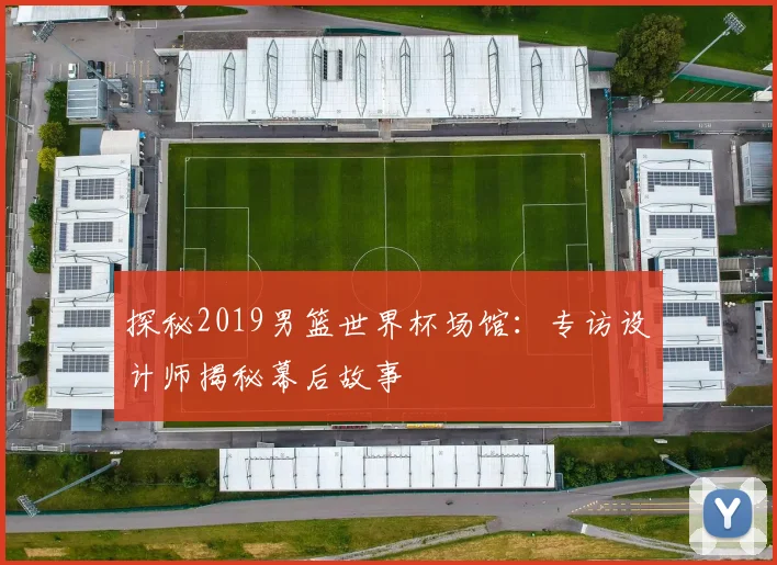 探秘2019男篮世界杯场馆：专访设计师揭秘幕后故事