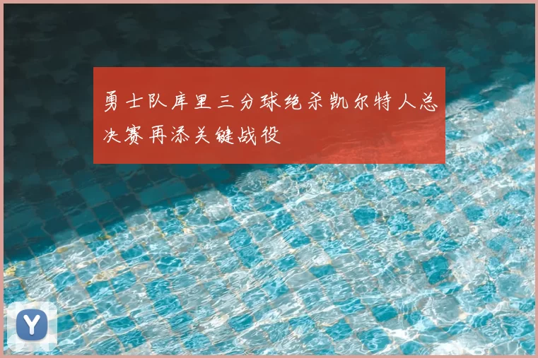 勇士队库里三分球绝杀凯尔特人总决赛再添关键战役