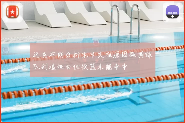 迈克布朗分析末节失准原因强调球队创造机会但投篮未能命中