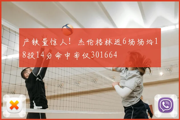 产铁量惊人!杰伦格林近6场场均18投14分命中率仅301664
