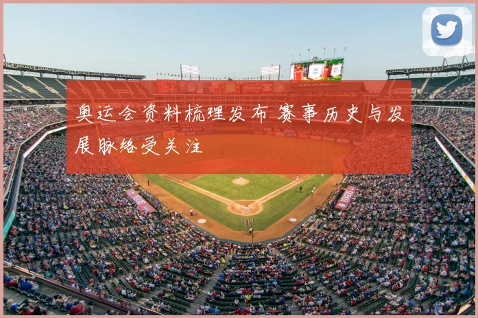 奥运会资料梳理发布 赛事历史与发展脉络受关注