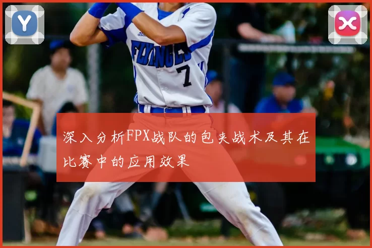 深入分析FPX战队的包夹战术及其在比赛中的应用效果