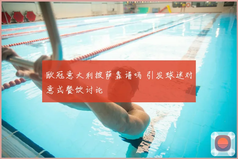 欧冠意大利披萨靠谱吗 引发球迷对意式餐饮讨论