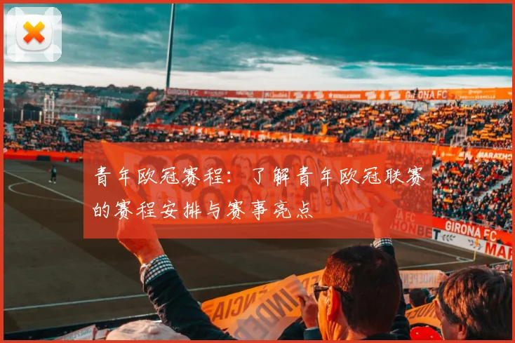 青年欧冠赛程：了解青年欧冠联赛的赛程安排与赛事亮点