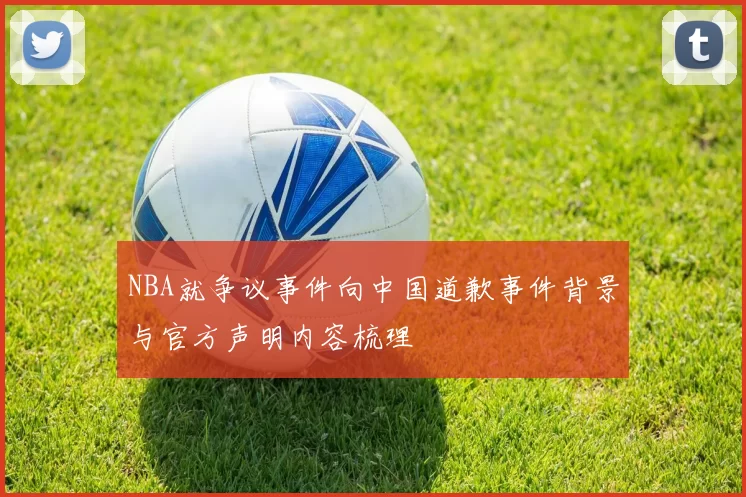 NBA就争议事件向中国道歉事件背景与官方声明内容梳理