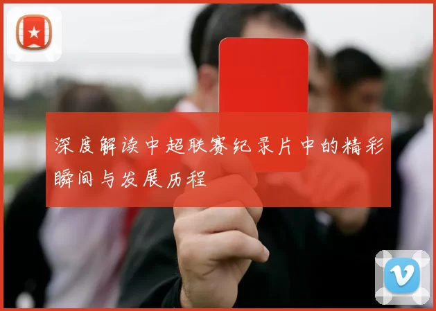 深度解读中超联赛纪录片中的精彩瞬间与发展历程