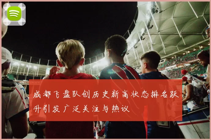 成都飞盘队创历史新高状态排名跃升引发广泛关注与热议