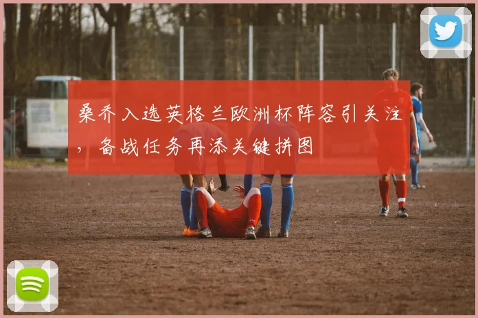 桑乔入选英格兰欧洲杯阵容引关注,备战任务再添关键拼图