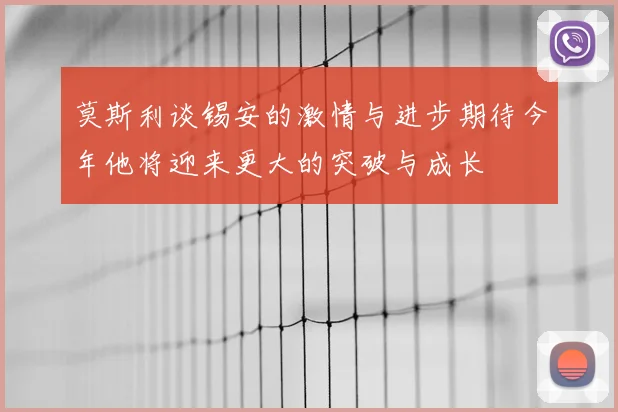 莫斯利谈锡安的激情与进步期待今年他将迎来更大的突破与成长