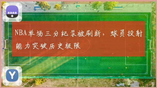 NBA单场三分纪录被刷新,球员投射能力突破历史极限