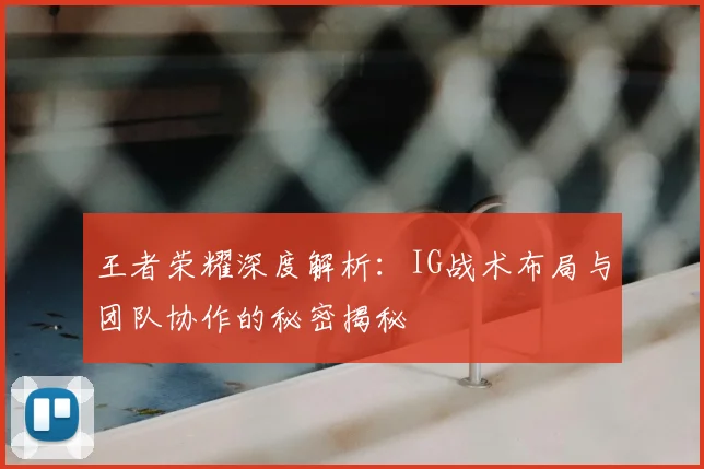 王者荣耀深度解析：IG战术布局与团队协作的秘密揭秘