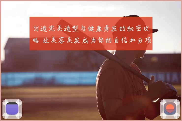 打造完美造型与健康秀发的秘密攻略 让美容美发成为你的自信加分项