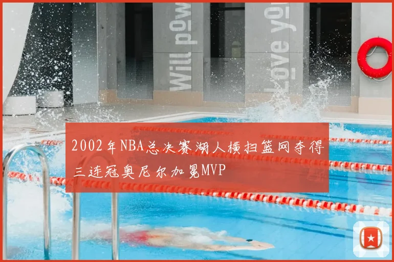2002年NBA总决赛湖人横扫篮网夺得三连冠奥尼尔加冕MVP