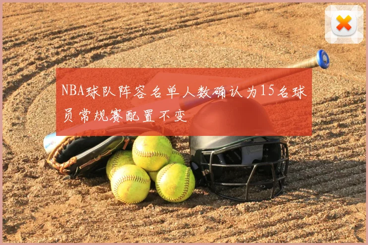 NBA球队阵容名单人数确认为15名球员常规赛配置不变