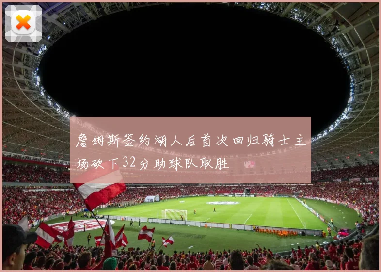 詹姆斯签约湖人后首次回归骑士主场砍下32分助球队取胜