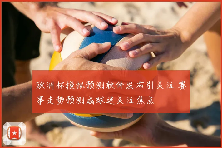 欧洲杯模拟预测软件发布引关注 赛事走势预测成球迷关注焦点