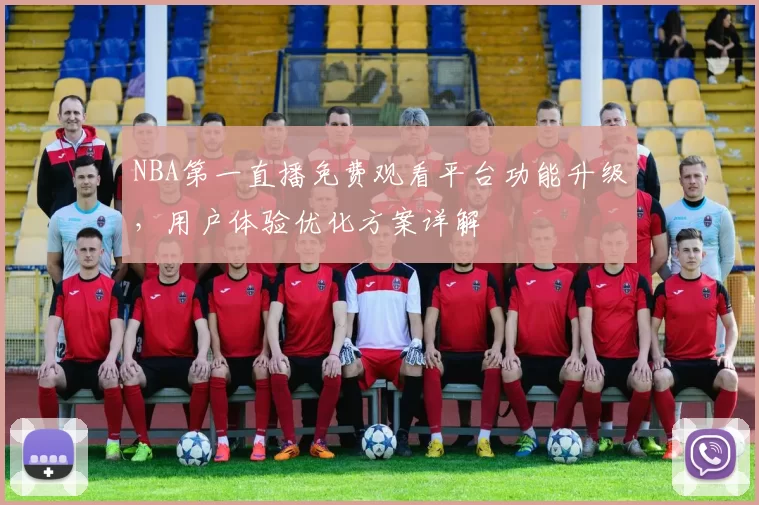 NBA第一直播免费观看平台功能升级，用户体验优化方案详解